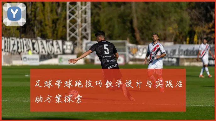 足球带球跑技巧教学设计与实践活动方案探索