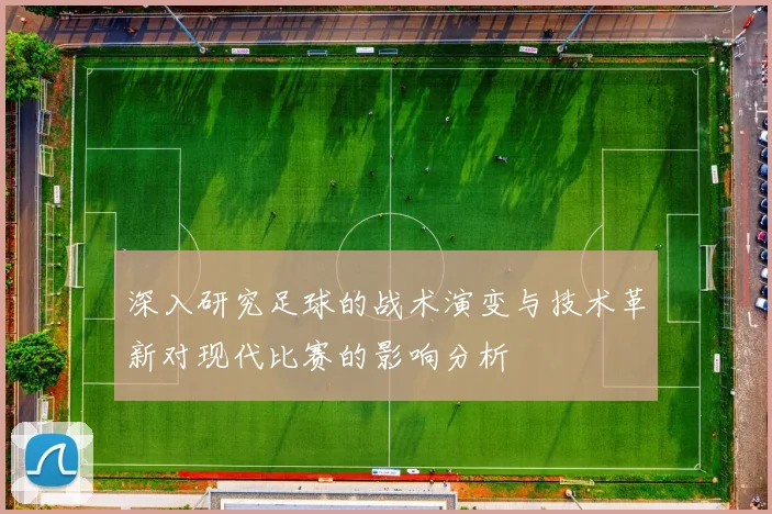 深入研究足球的战术演变与技术革新对现代比赛的影响分析