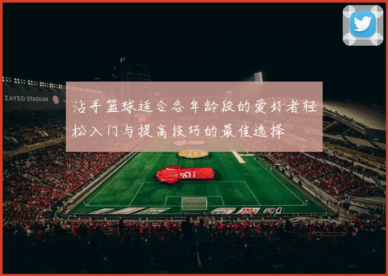 沾手篮球适合各年龄段的爱好者轻松入门与提高技巧的最佳选择
