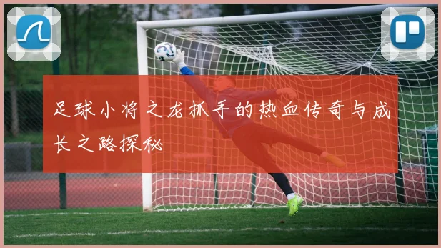 足球小将之龙抓手的热血传奇与成长之路探秘
