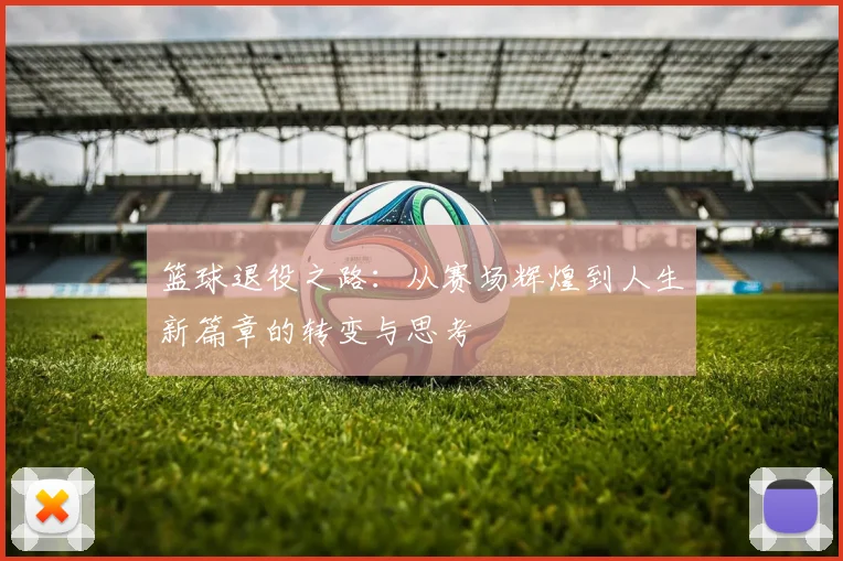 篮球退役之路：从赛场辉煌到人生新篇章的转变与思考