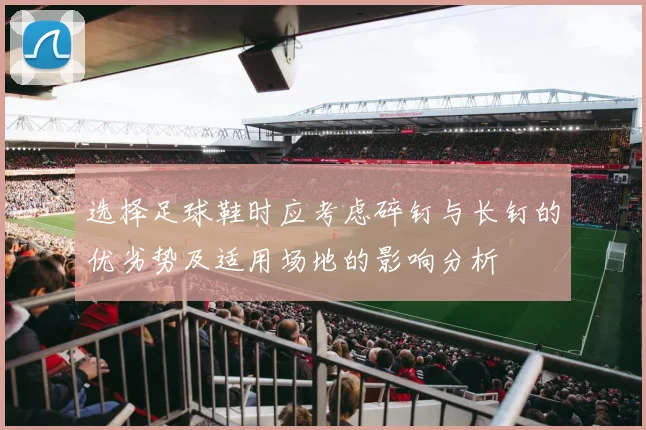 选择足球鞋时应考虑碎钉与长钉的优劣势及适用场地的影响分析