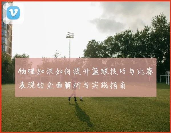 物理知识如何提升篮球技巧与比赛表现的全面解析与实践指南