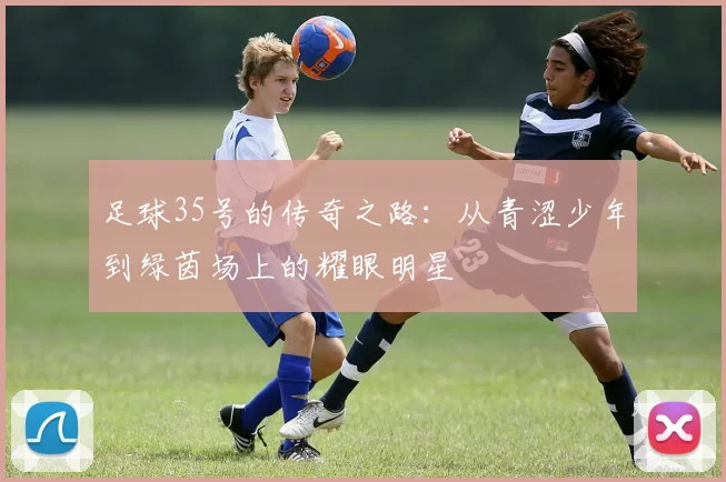 足球35号的传奇之路：从青涩少年到绿茵场上的耀眼明星