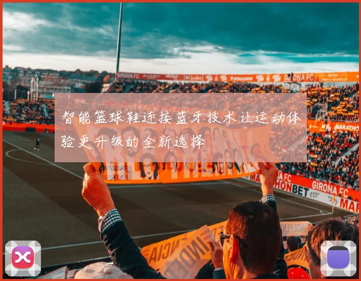 智能篮球鞋连接蓝牙技术让运动体验更升级的全新选择