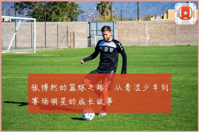 张博然的篮球之路：从青涩少年到赛场明星的成长故事